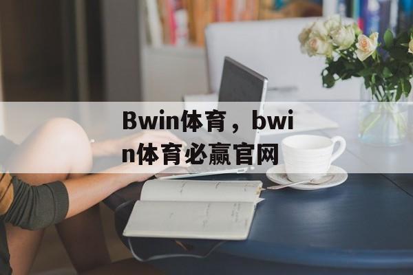 Bwin体育，bwin体育必赢官网