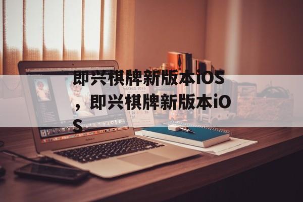 即兴棋牌新版本iOS，即兴棋牌新版本iOS