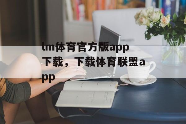 lm体育官方版app下载，下载体育联盟app