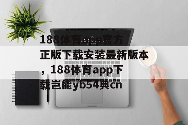 188体育app官方正版下载安装最新版本，188体育app下载岂能yb54典cn