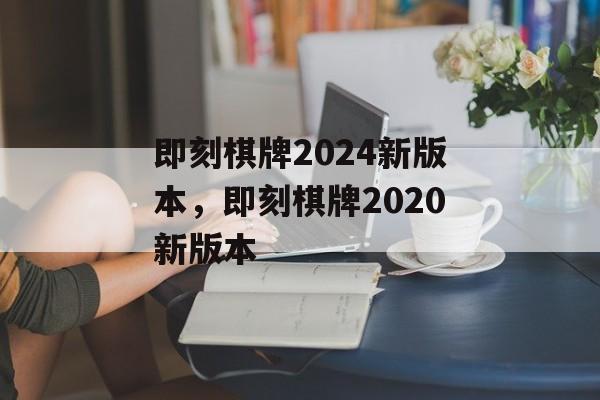 即刻棋牌2024新版本，即刻棋牌2020新版本