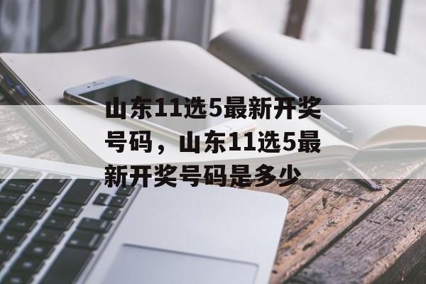 山东11选5最新开奖号码，山东11选5最新开奖号码是多少