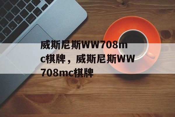 威斯尼斯WW708mc棋牌，威斯尼斯WW708mc棋牌