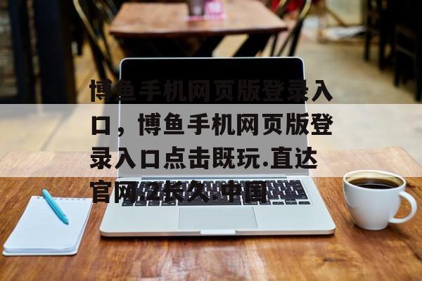 博鱼手机网页版登录入口，博鱼手机网页版登录入口点击既玩.直达官网.2长久.中国