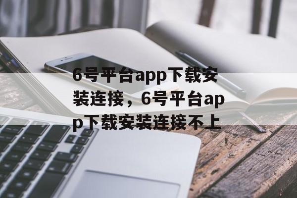 6号平台app下载安装连接，6号平台app下载安装连接不上