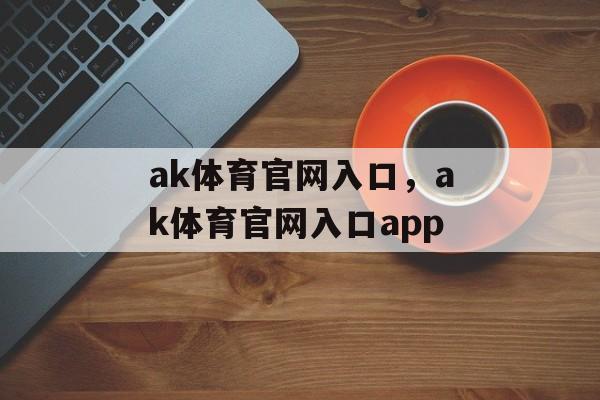 ak体育官网入口，ak体育官网入口app