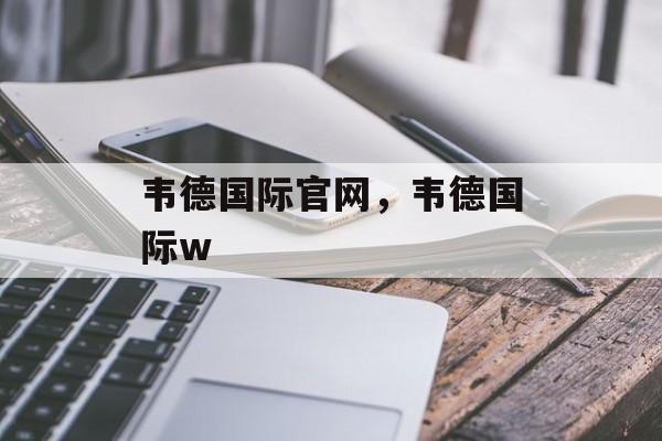 韦德国际官网，韦德国际w