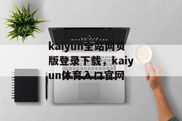 kaiyun全站网页版登录下载，kaiyun体育入口官网