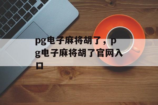 pg电子麻将胡了，pg电子麻将胡了官网入口